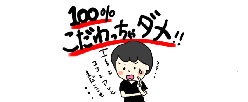 100%こだわっちゃダメ