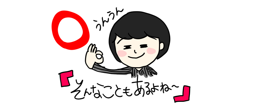 うんうん。そんなこともあるよねー